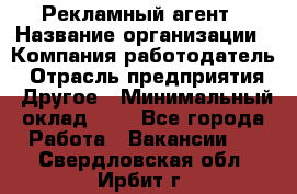 Рекламный агент › Название организации ­ Компания-работодатель › Отрасль предприятия ­ Другое › Минимальный оклад ­ 1 - Все города Работа » Вакансии   . Свердловская обл.,Ирбит г.